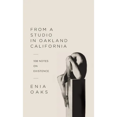 From A Studio In Oakland California: 108 Notes on Existence