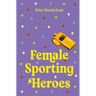 Wise Words from Female Sporting Heroes: Smart and Empowering Life Advice