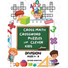 Cross Math Crossword Puzzles for Clever Kids: Division Ages 4 to 8: (Preschool, Kindergarten, Grade 1-3) - Includes 100 Puzzles with Clues and Answers