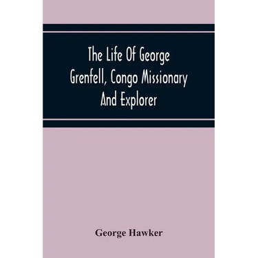 The Life Of George Grenfell, Congo Missionary And Explorer