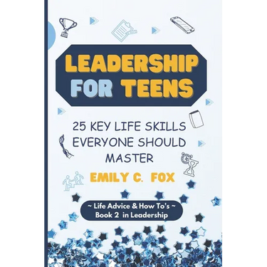 Leadership for Teens: 25 Key Life Skills Everyone Should Master