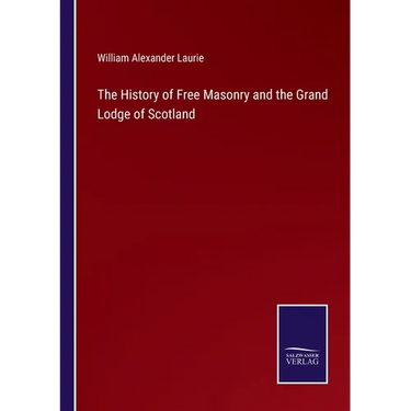 The History of Free Masonry and the Grand Lodge of Scotland