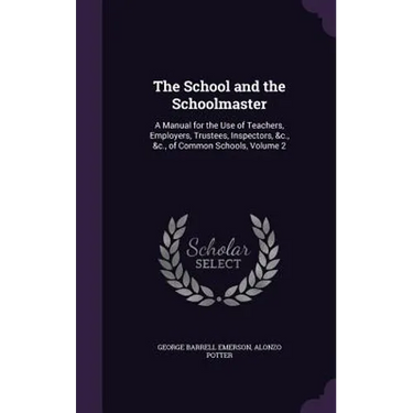 The School and the Schoolmaster: A Manual for the Use of Teachers, Employers, Trustees, Inspectors, &c., &c., of Common Schools, Volume 2