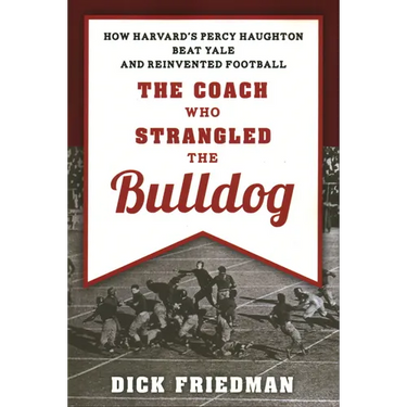 The Coach Who Strangled the Bulldog: How Harvard's Percy Haughton Beat Yale and Reinvented Football