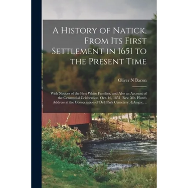 A History of Natick, From Its First Settlement in 1651 to the Present Time; With Notices of the First White Families, and Also an Account of the Cente