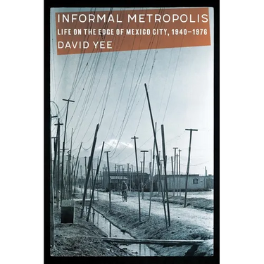 Informal Metropolis: Life on the Edge of Mexico City, 1940-1976