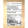 The Antiquities of Ireland by Francis Grose ... Volume 1 of 2