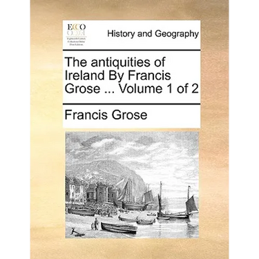 The Antiquities of Ireland by Francis Grose ... Volume 1 of 2
