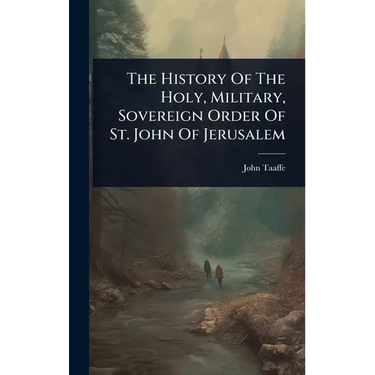 The History Of The Holy, Military, Sovereign Order Of St. John Of Jerusalem
