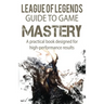 League of Legends Guide to Game Mastery: A practical book designed for high performance results
