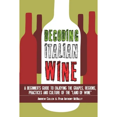 Decoding Italian Wine: A Beginner's Guide to Enjoying the Grapes, Regions, Practices and Culture of the Land of Wine