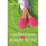 Confessions of a Prayer Wimp: My Fumbling, Faltering Foibles in Faith