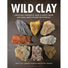 Wild Clay: Creating Ceramics and Glazes from Natural and Found Resources