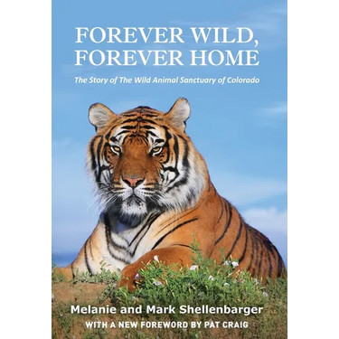 Forever Wild, Forever Home: The Story of The Wild Animal Sanctuary of Colorado