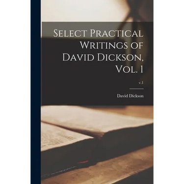 Select Practical Writings of David Dickson, Vol. 1; v.1