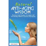Natural Anti-Aging Wisdom: Secrets to Look Younger, Live Longer, and Feel Healthy, Without a Doctor's Prescription