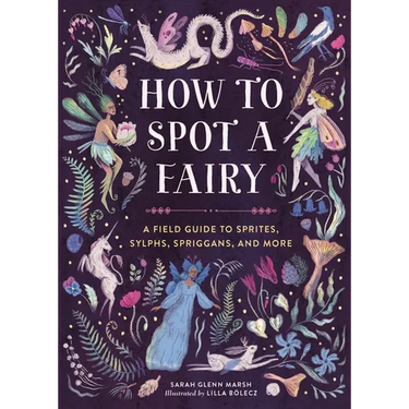 How to Spot a Fairy: A Field Guide to Sprites, Sylphs, Spriggans, and More