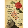 George MacDonald in the Age of Miracles: Incarnation, Doubt, and Reenchantment