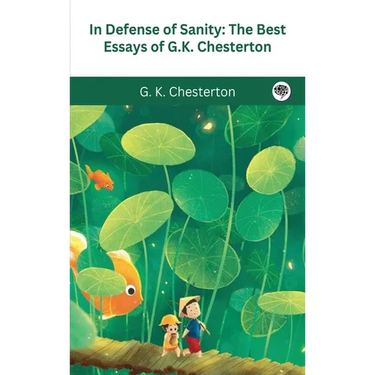 In Defense Of Sanity: The Best Essays of G.K. Chesterton