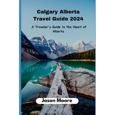 Calgary Alberta Travel Guide: A Traveler Guide to the Heart of Alberta