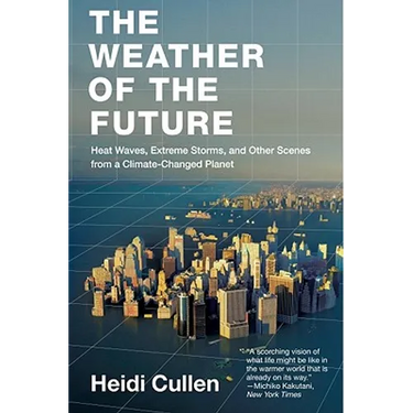 The Weather of the Future: Heat Waves, Extreme Storms, and Other Scenes from a Climate-Changed Planet