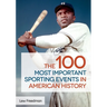The 100 Most Important Sporting Events in American History