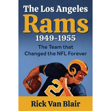 The Team That Changed the NFL Forever: The 1949-1955 Los Angeles Rams