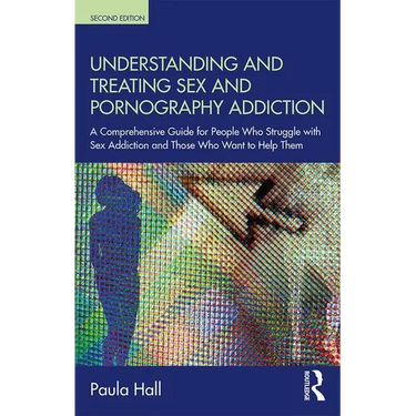Understanding and Treating Sex and Pornography Addiction: A Comprehensive Guide for People Who Struggle with Sex Addiction and Those Who Want to Help