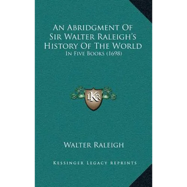 An Abridgment Of Sir Walter Raleigh's History Of The World: In Five Books (1698)