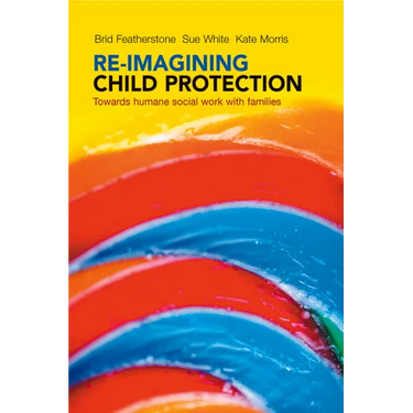 Re-Imagining Child Protection: Towards Humane Social Work with Families