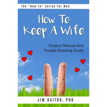 How To Keep A Wife: Product Manual And Trouble-Shooting Guide