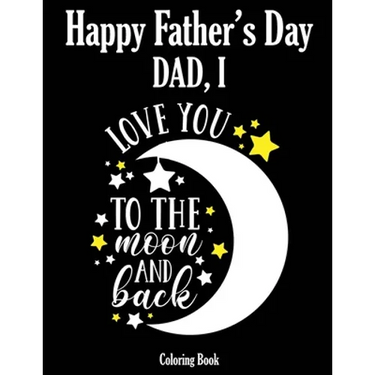 Happy Father's Day Coloring Book - Dad, I Love you to the moon and back: Color it and Express your love to your dad - Gift idea for daddy or GrandPa -