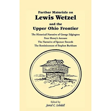 Further Materials on Lewis Wetzel and the Upper Ohio Frontier: The Historical Narrative of George Edgington, Peter Henry's Account, the Narrative of S
