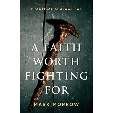 A Faith Worth Fighting For: Practical Apologetics