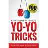 Yo-Yo Tricks: A Beginners Guide: Features 100 Amazing Tricks to Get You Started