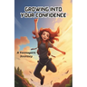 Growing into your confidence: A teenagers journey - developing self-confidence for teenagers and pre teens.