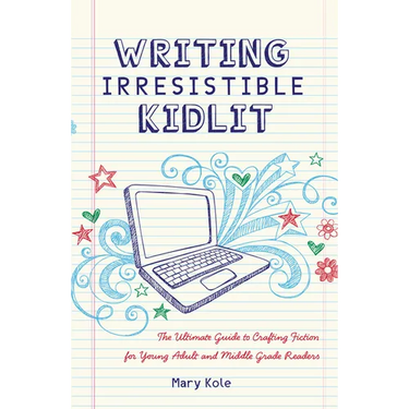 Writing Irresistible Kidlit: The Ultimate Guide to Crafting Fiction for Young Adult and Middle Grade Readers