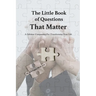 The Little Book of Questions That Matter - A Lifetime Companion For Transforming Your Life