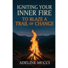 Igniting Your Inner Fire To Blaze a Trail of Change