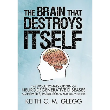 The Brain That Destroys Itself: The Evolutionary Origin of Neurodegenerative Diseases Alzheimer's, Parkinson's and Many Others