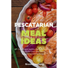 Pescatarian Meal Ideas: 40+ Curated and Healthy Low Carb Pescatarian Recipes for Lunch and Dinner (Includes Instant Pot Recipes)