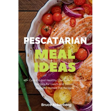 Pescatarian Meal Ideas: 40+ Curated and Healthy Low Carb Pescatarian Recipes for Lunch and Dinner (Includes Instant Pot Recipes)