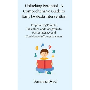 Unlocking Potential - A Comprehensive Guide to Early Dyslexia Intervention: Empowering Parents, Educators, and Caregivers to Foster Literacy and Confi