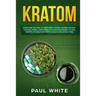 Kratom: EVERYTHING YOU NEED TO KNOW ABOUT KRATOM (Powder, Extract, Capsules, Herbal Supplement) for PAIN MANAGEMENT: Its Uses,