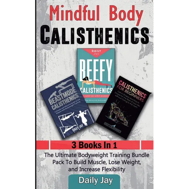 Mindful Body Calisthenics: The Ultimate Bodyweight Training Bundle Pack To Build Muscle, Lose Weight, and Increase Flexibility 3 Books In 1