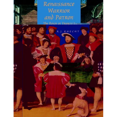 Renaissance Warrior and Patron: The Reign of Francis I