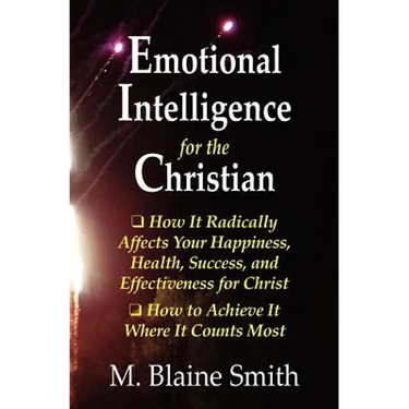 Emotional Intelligence for the Christian: How It Radically Affects Your Hapiness, Health, Success, and Effectiveness for Christ. How to Achieve It Whe