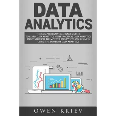 Data Analytics: The Comprehensive Beginner's Guide to Learn Data Analytics with Practical Data Analytics and Statistical to empower an