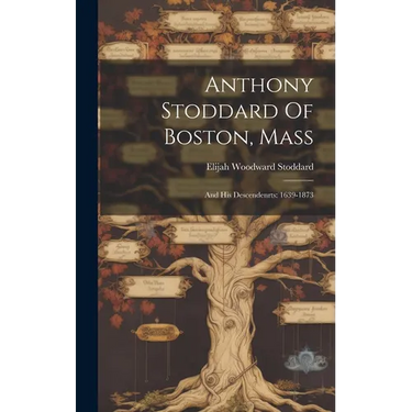 Anthony Stoddard Of Boston, Mass: And His Descendenrts: 1639-1873