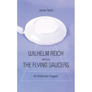 Wilhelm Reich versus the Flying Saucers: An American Tragedy